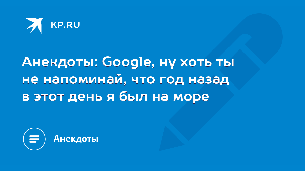 Анекдоты: Google, ну хоть ты не напоминай, что год назад в этот день я был  на море - KP.RU