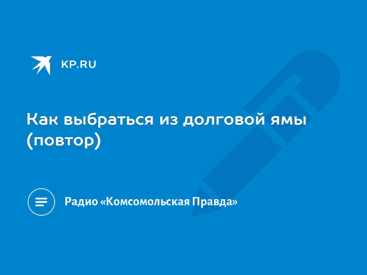 Как выбраться из долговой ямы (повтор) - KP.RU