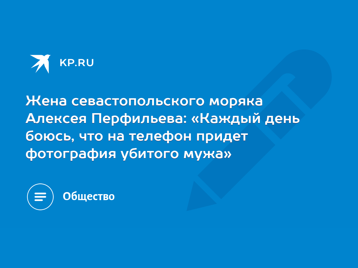 Жена севастопольского моряка Алексея Перфильева: «Каждый день боюсь, что на  телефон придет фотография убитого мужа» - KP.RU