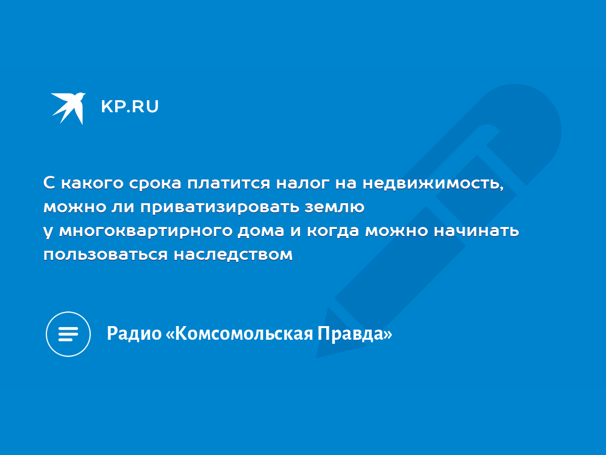 С какого срока платится налог на недвижимость, можно ли приватизировать  землю у многоквартирного дома и когда можно начинать пользоваться  наследством - KP.RU