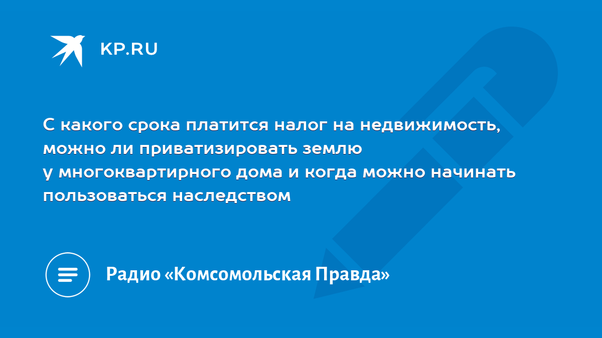 С какого срока платится налог на недвижимость, можно ли приватизировать  землю у многоквартирного дома и когда можно начинать пользоваться  наследством - KP.RU