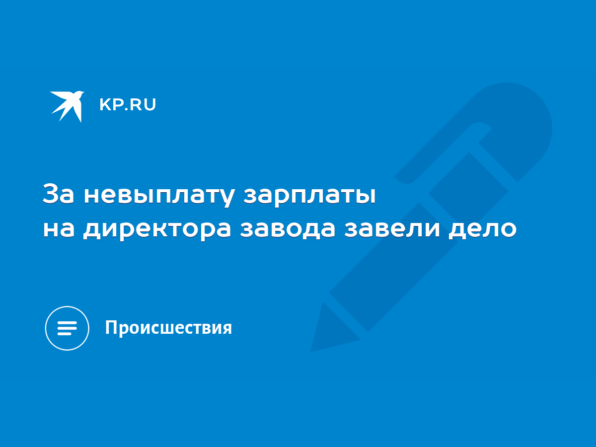 За невыплату зарплаты на директора завода завели дело - KP.RU