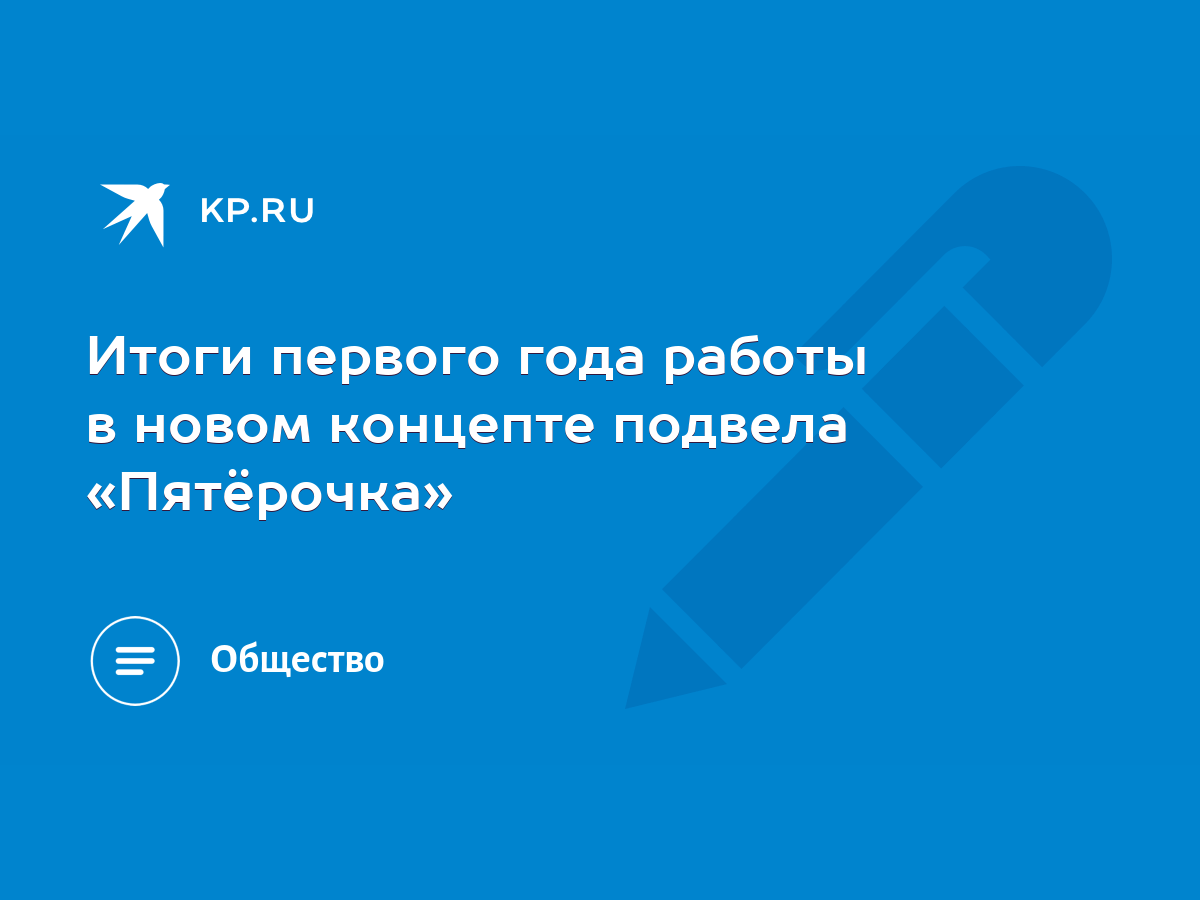 Итоги первого года работы в новом концепте подвела «Пятёрочка» - KP.RU