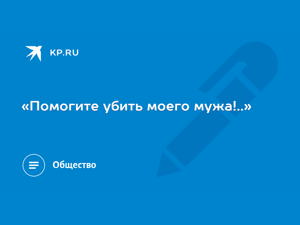 «Помогите убить моего мужа!..» - KP.RU