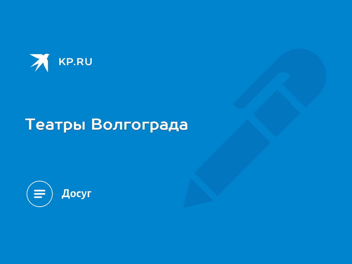 Театры Волгограда - KP.RU