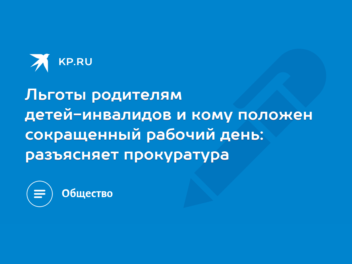 Льготы родителям детей-инвалидов и кому положен сокращенный рабочий день:  разъясняет прокуратура - KP.RU