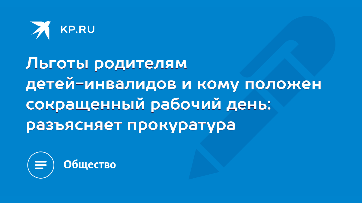 Льготы родителям детей-инвалидов и кому положен сокращенный рабочий день:  разъясняет прокуратура - KP.RU