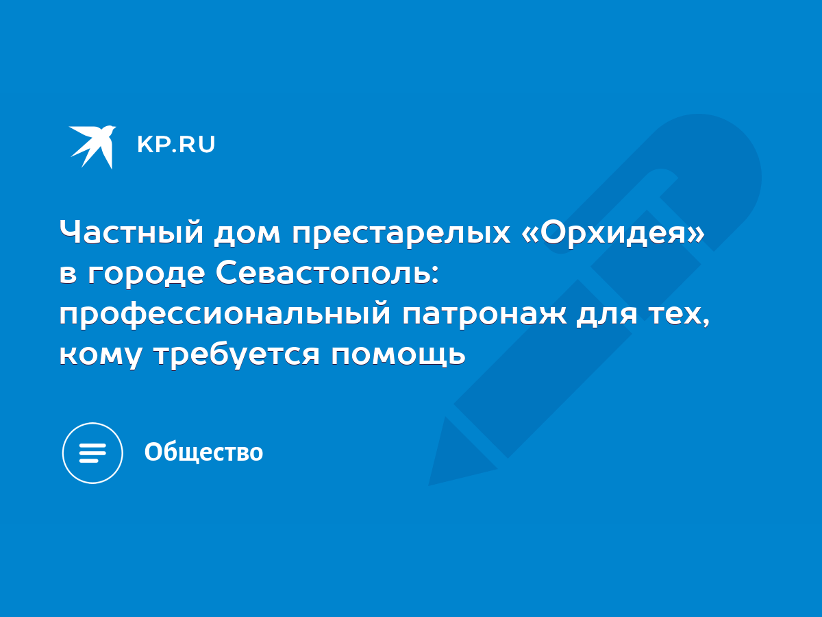 Частный дом престарелых «Орхидея» в городе Севастополь: профессиональный  патронаж для тех, кому требуется помощь - KP.RU