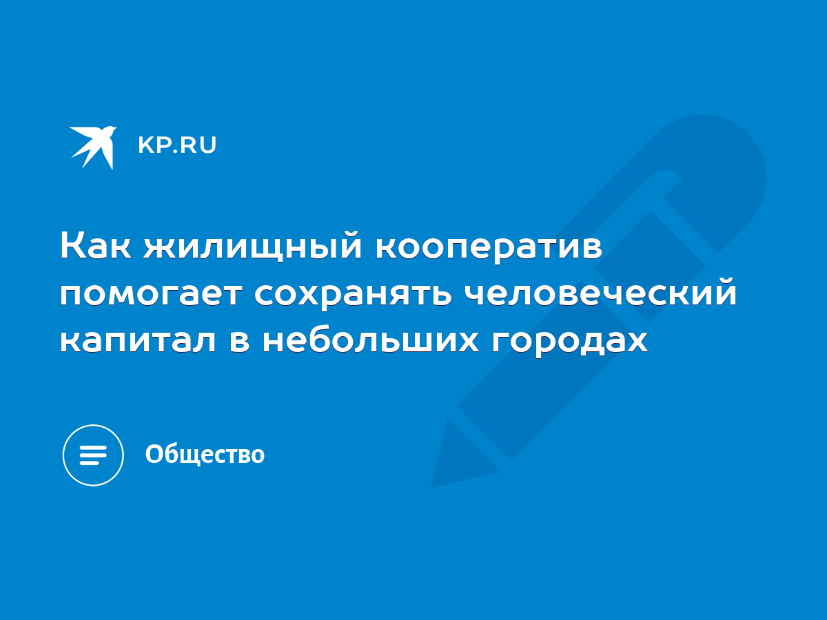 Как жилищный кооператив помогает сохранять человеческий капитал в небольших  городах - KP.RU