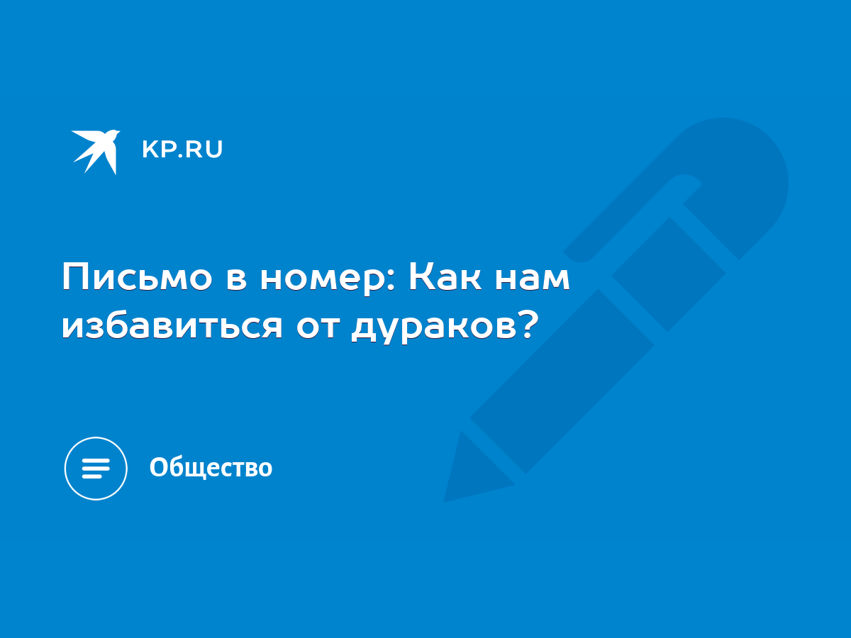 Письмо в номер: Как нам избавиться от дураков? - KP.RU