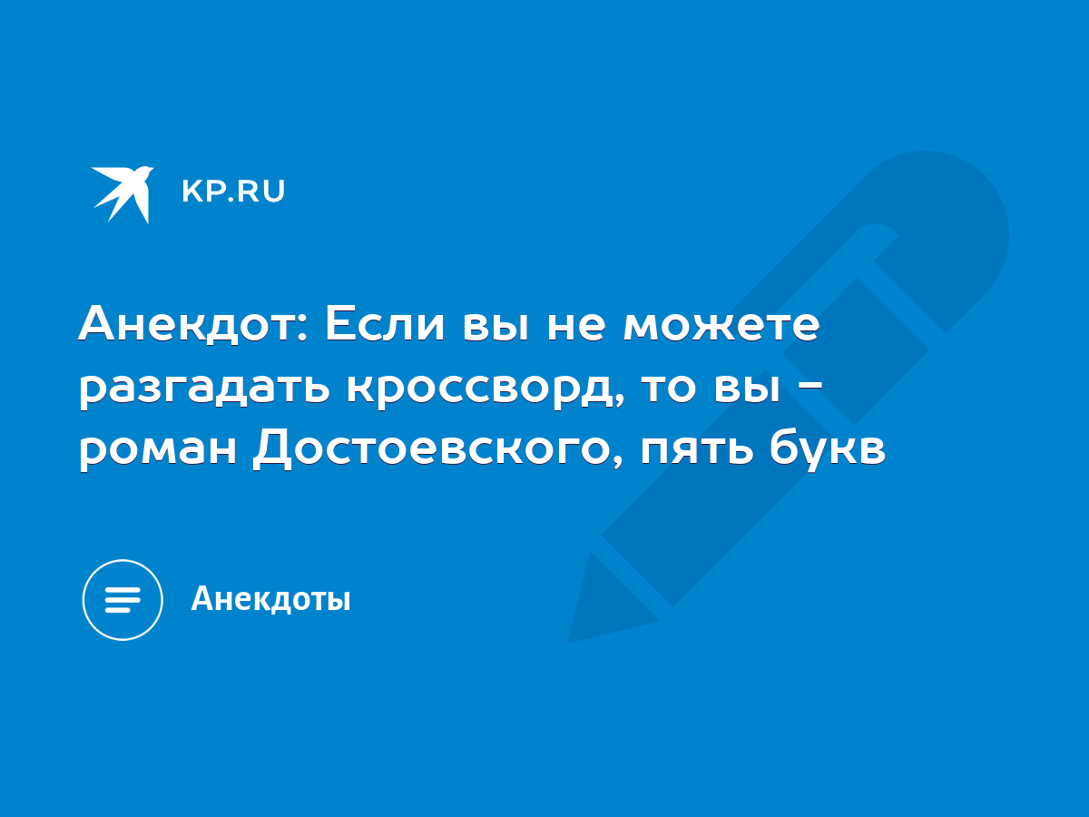 Анекдот: Если вы не можете разгадать кроссворд, то вы - роман Достоевского,  пять букв - KP.RU