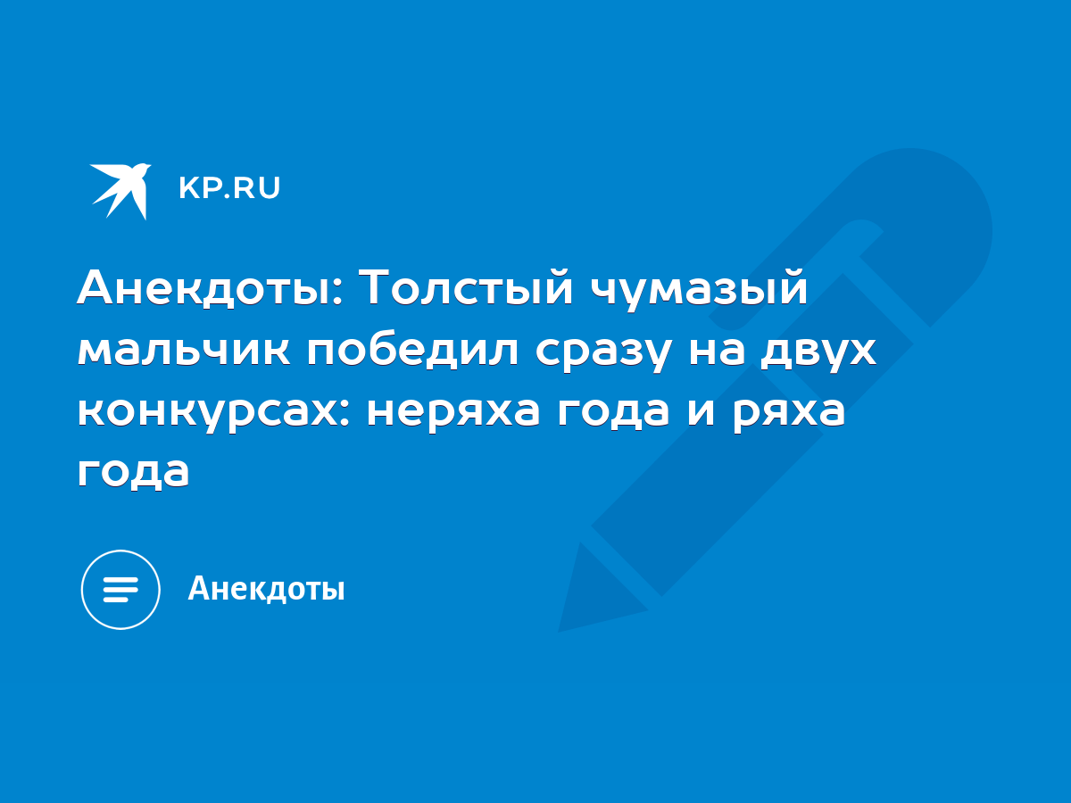 Анекдоты: Толстый чумазый мальчик победил сразу на двух конкурсах: неряха  года и ряха года - KP.RU