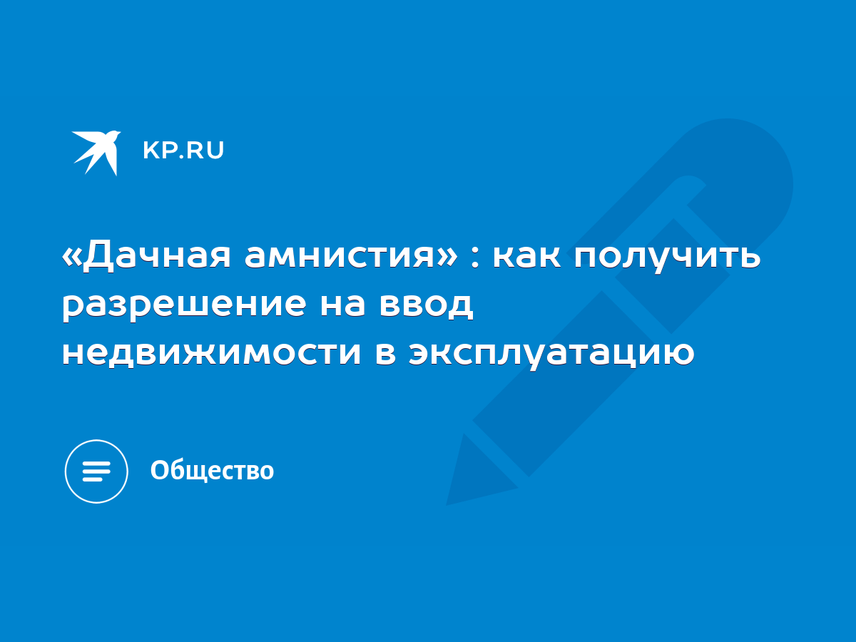 Дачная амнистия» : как получить разрешение на ввод недвижимости в  эксплуатацию - KP.RU