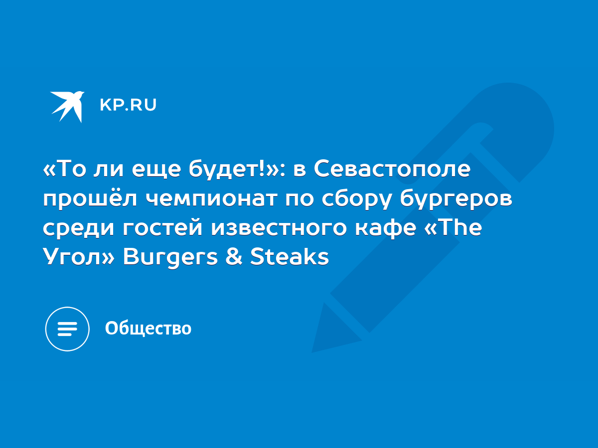 То ли еще будет!»: в Севастополе прошёл чемпионат по сбору бургеров среди  гостей известного кафе «The Угол» Burgers & Steaks - KP.RU