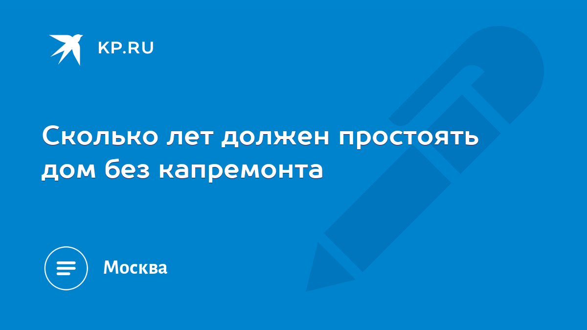 Сколько лет должен простоять дом без капремонта - KP.RU