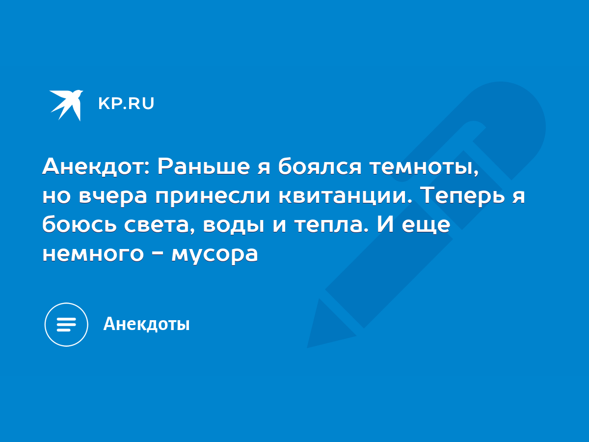 Анекдот: Раньше я боялся темноты, но вчера принесли квитанции. Теперь я  боюсь света, воды и тепла. И еще немного - мусора - KP.RU