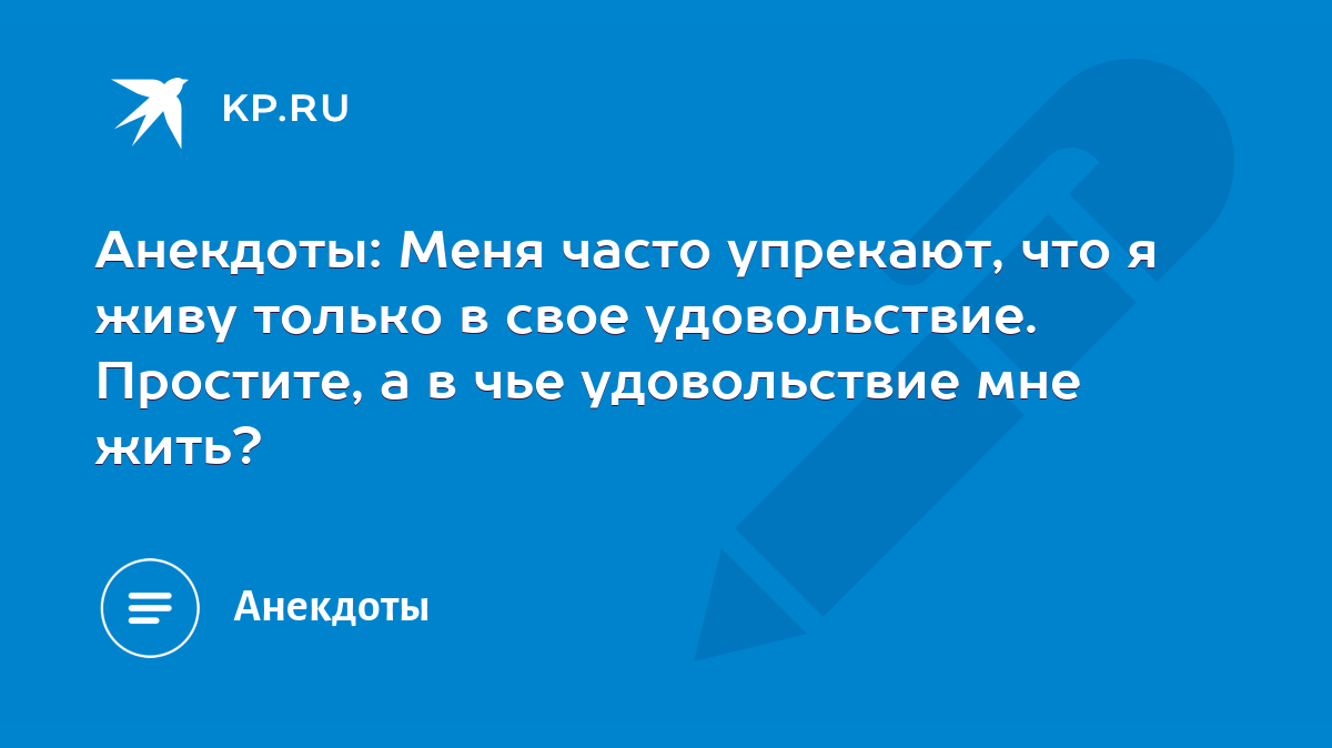 Анекдоты: Меня часто упрекают, что я живу только в свое удовольствие.  Простите, а в чье удовольствие мне жить? - KP.RU