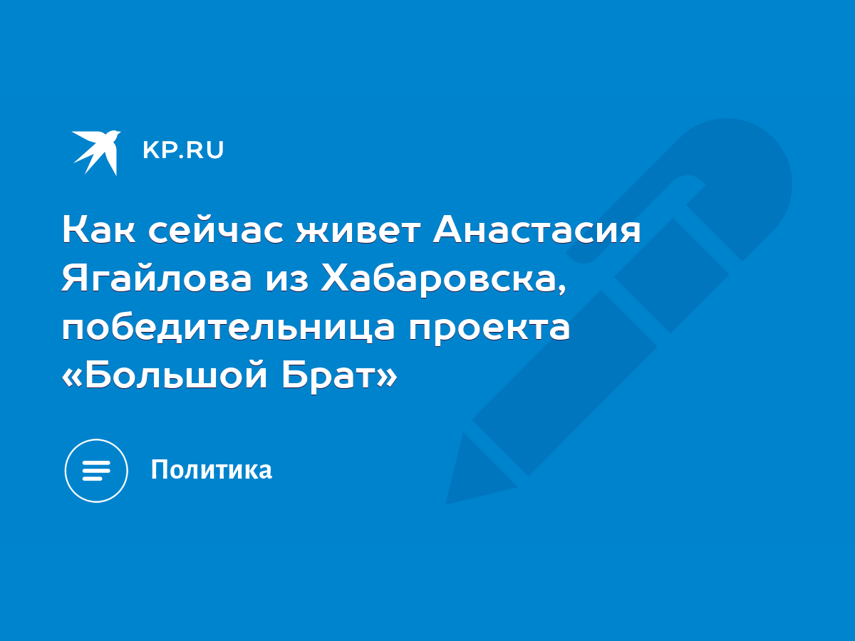 Как сейчас живет Анастасия Ягайлова из Хабаровска, победительница проекта  «Большой Брат» - KP.RU