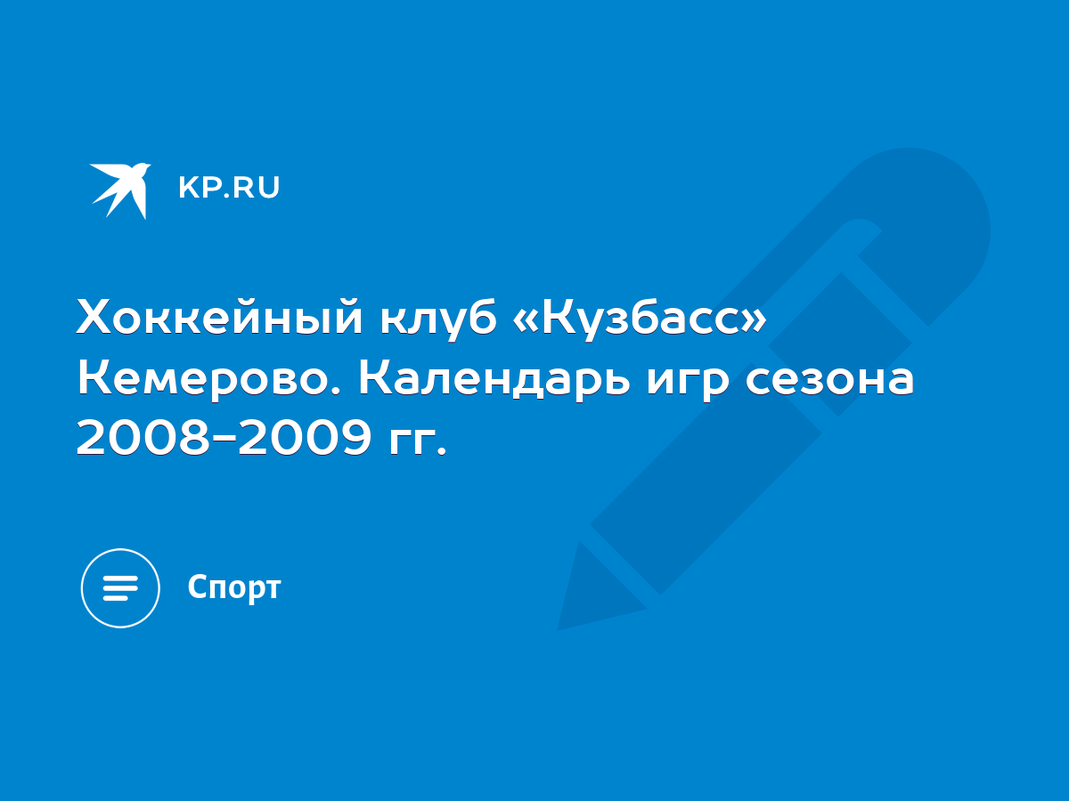 Хоккейный клуб «Кузбасс» Кемерово. Календарь игр сезона 2008-2009 гг. -  KP.RU