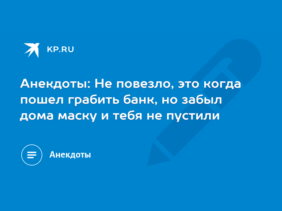 Анекдоты: Не повезло, это когда пошел грабить банк, но забыл дома маску и  тебя не пустили - KP.RU