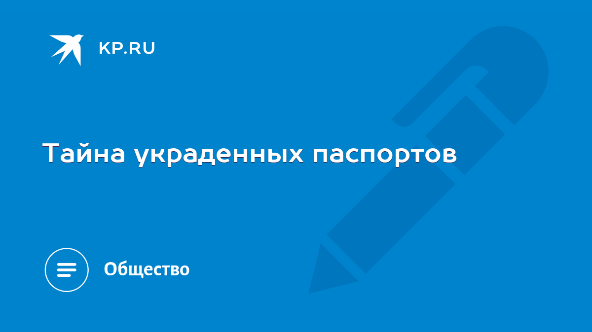 Тайна украденных паспортов - KP.RU