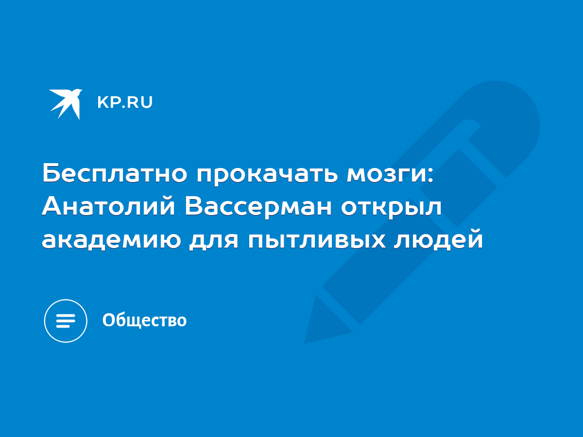 Бесплатно прокачать мозги: Анатолий Вассерман открыл академию для пытливых  людей - KP.RU