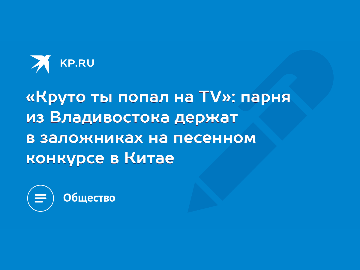 Круто ты попал на ТV»: парня из Владивостока держат в заложниках на  песенном конкурсе в Китае - KP.RU