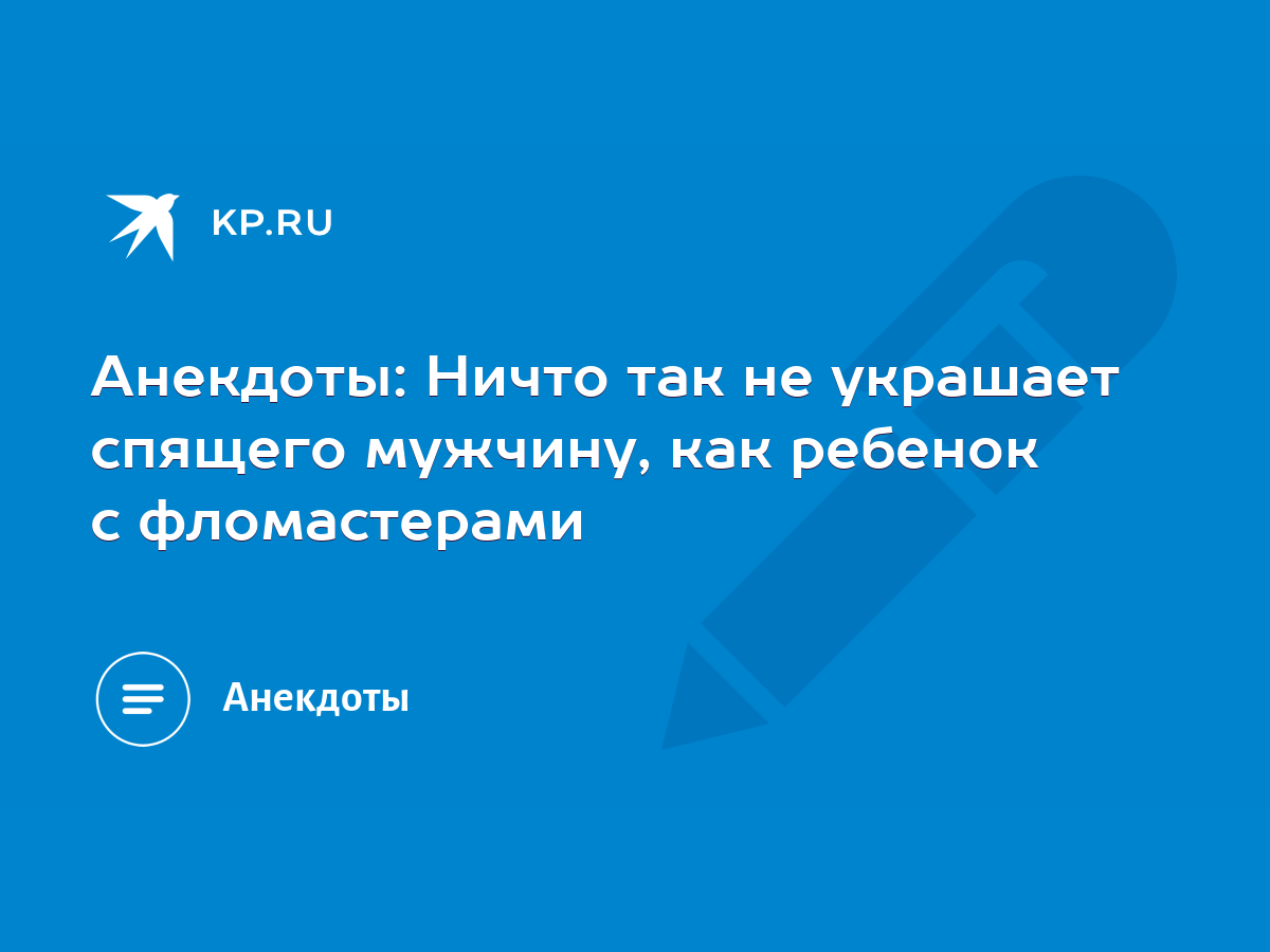 Анекдоты: Ничто так не украшает спящего мужчину, как ребенок с фломастерами  - KP.RU