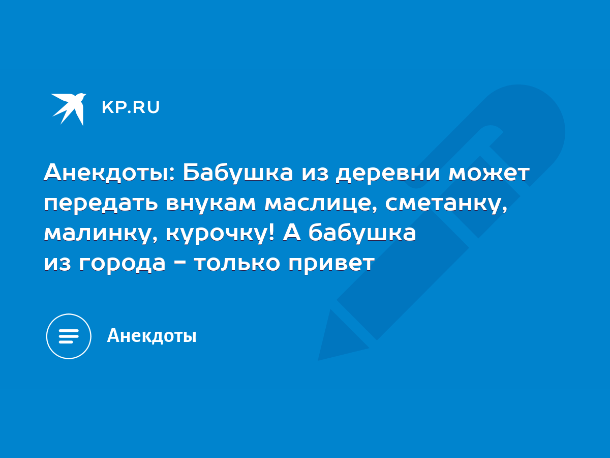 Анекдоты: Бабушка из деревни может передать внукам маслице, сметанку,  малинку, курочку! А бабушка из города - только привет - KP.RU