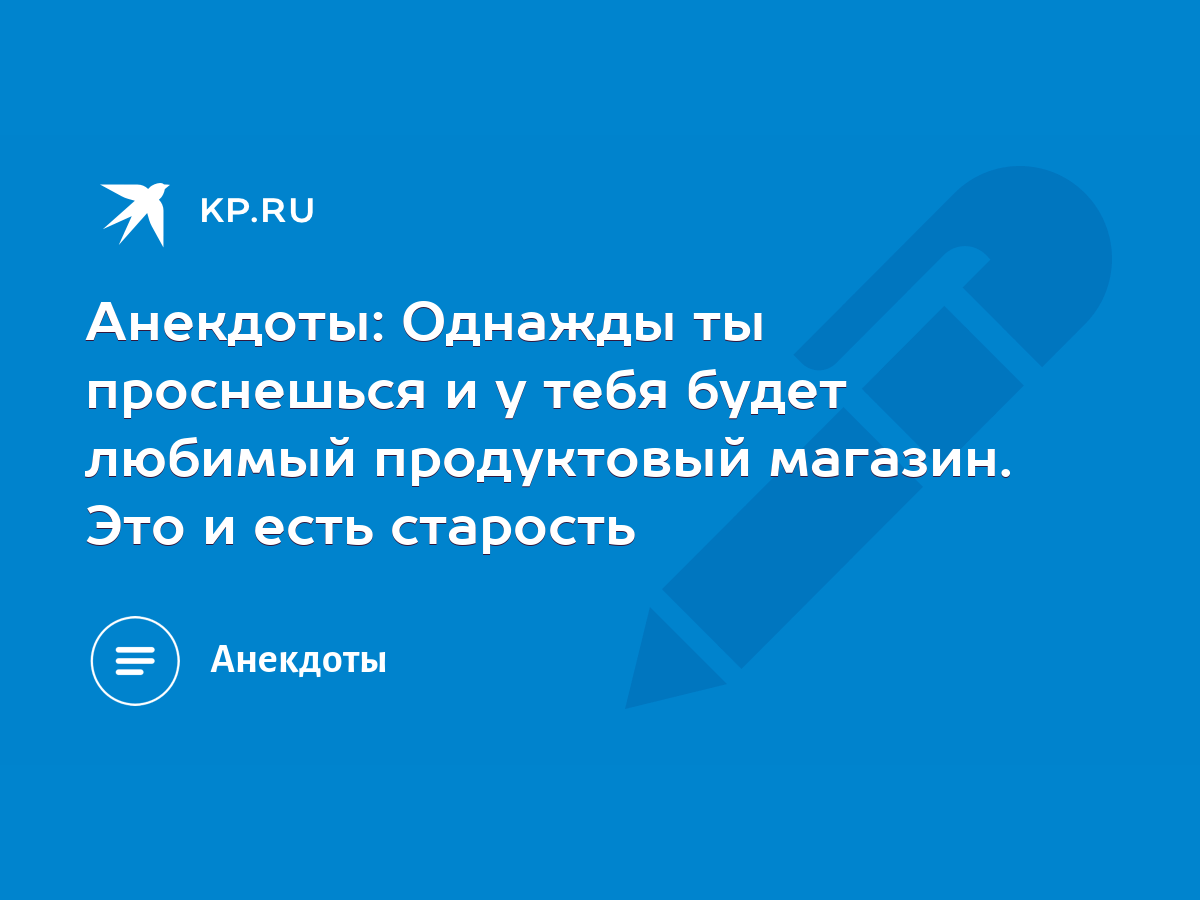 Анекдоты: Однажды ты проснешься и у тебя будет любимый продуктовый магазин.  Это и есть старость - KP.RU