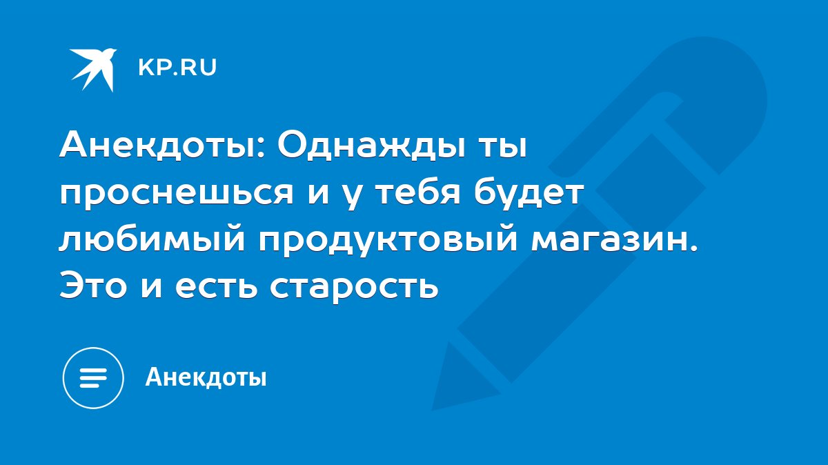 Анекдоты: Однажды ты проснешься и у тебя будет любимый продуктовый магазин.  Это и есть старость - KP.RU