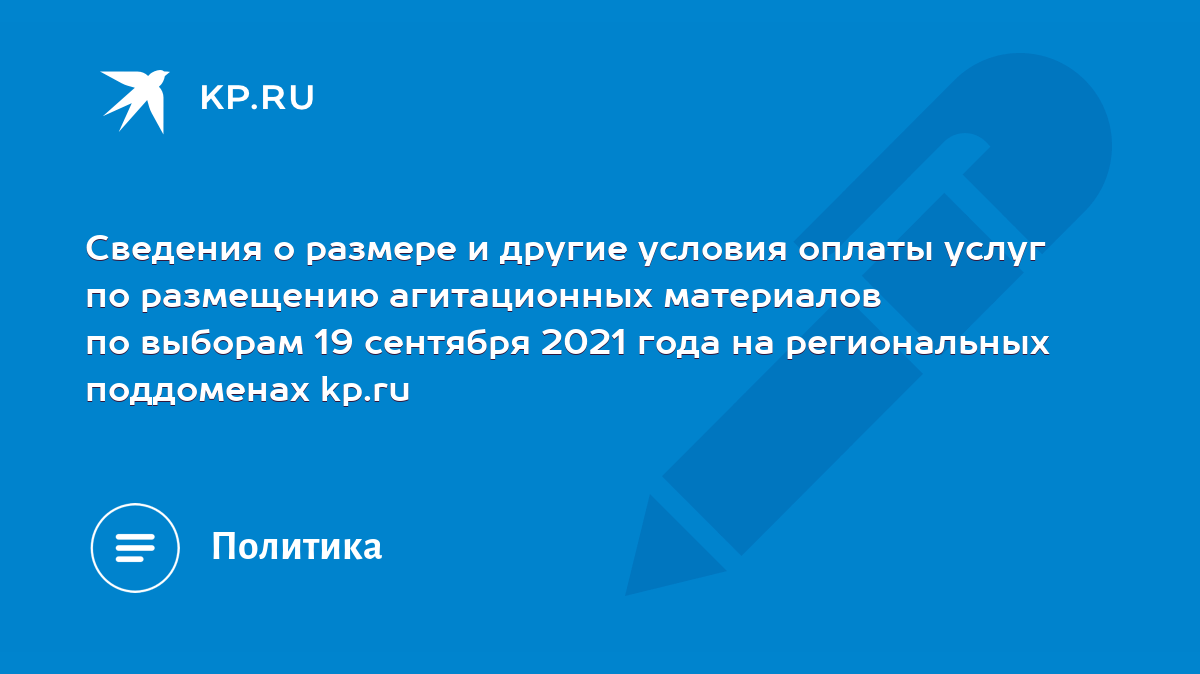 Сведения о размере и другие условия оплаты услуг по размещению агитационных  материалов по выборам 19 сентября 2021 года на региональных поддоменах  kp.ru - KP.RU