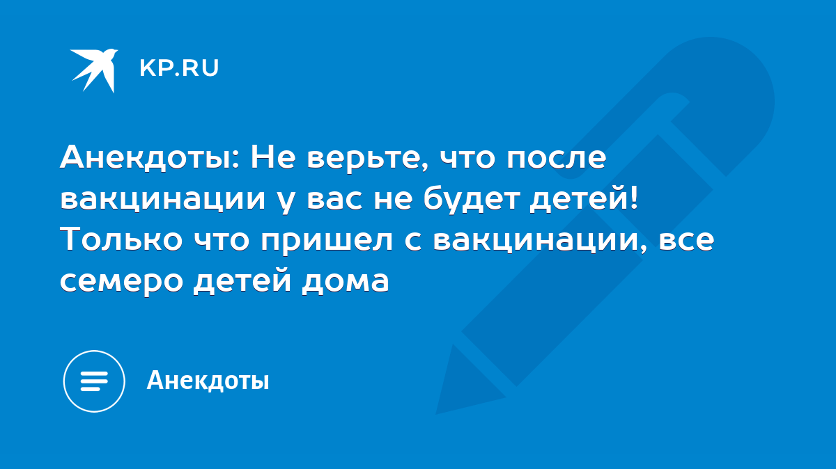 Анекдоты: Не верьте, что после вакцинации у вас не будет детей! Только что  пришел с вакцинации, все семеро детей дома - KP.RU