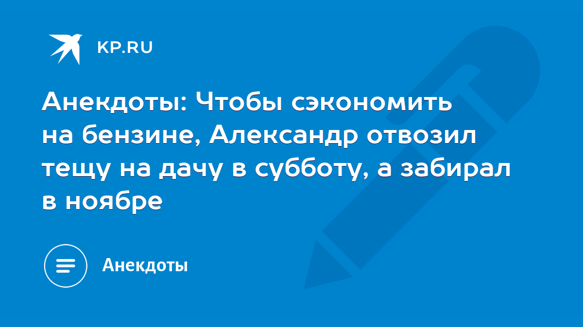 Анекдоты: Чтобы сэкономить на бензине, Александр отвозил тещу на дачу в  субботу, а забирал в ноябре - KP.RU