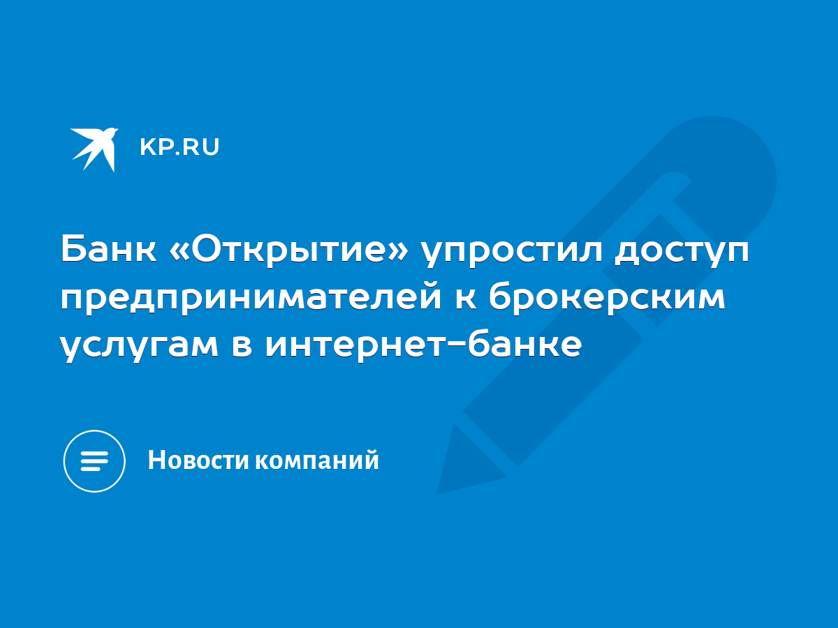 Банк «Открытие» упростил доступ предпринимателей к брокерским услугам в  интернет-банке - KP.RU