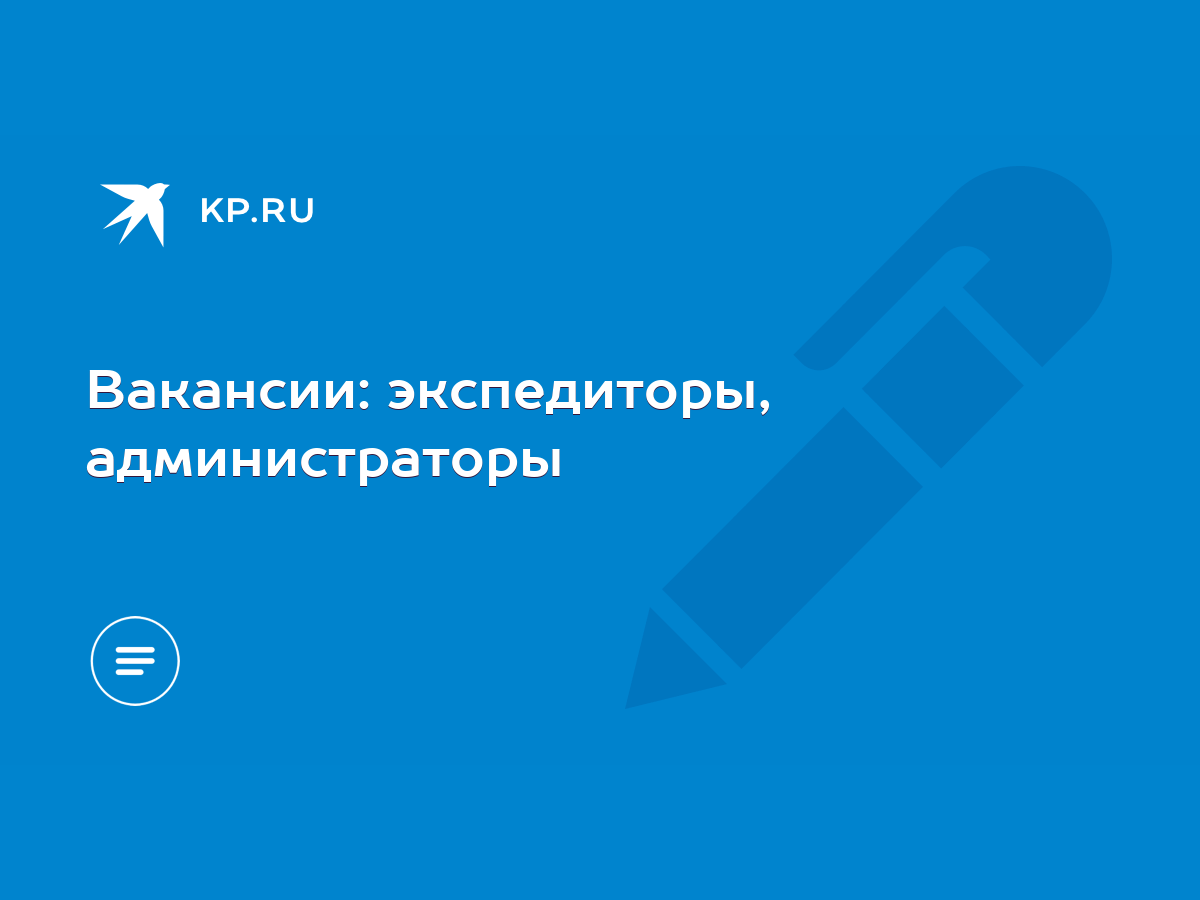 Вакансии: экспедиторы, администраторы - KP.RU