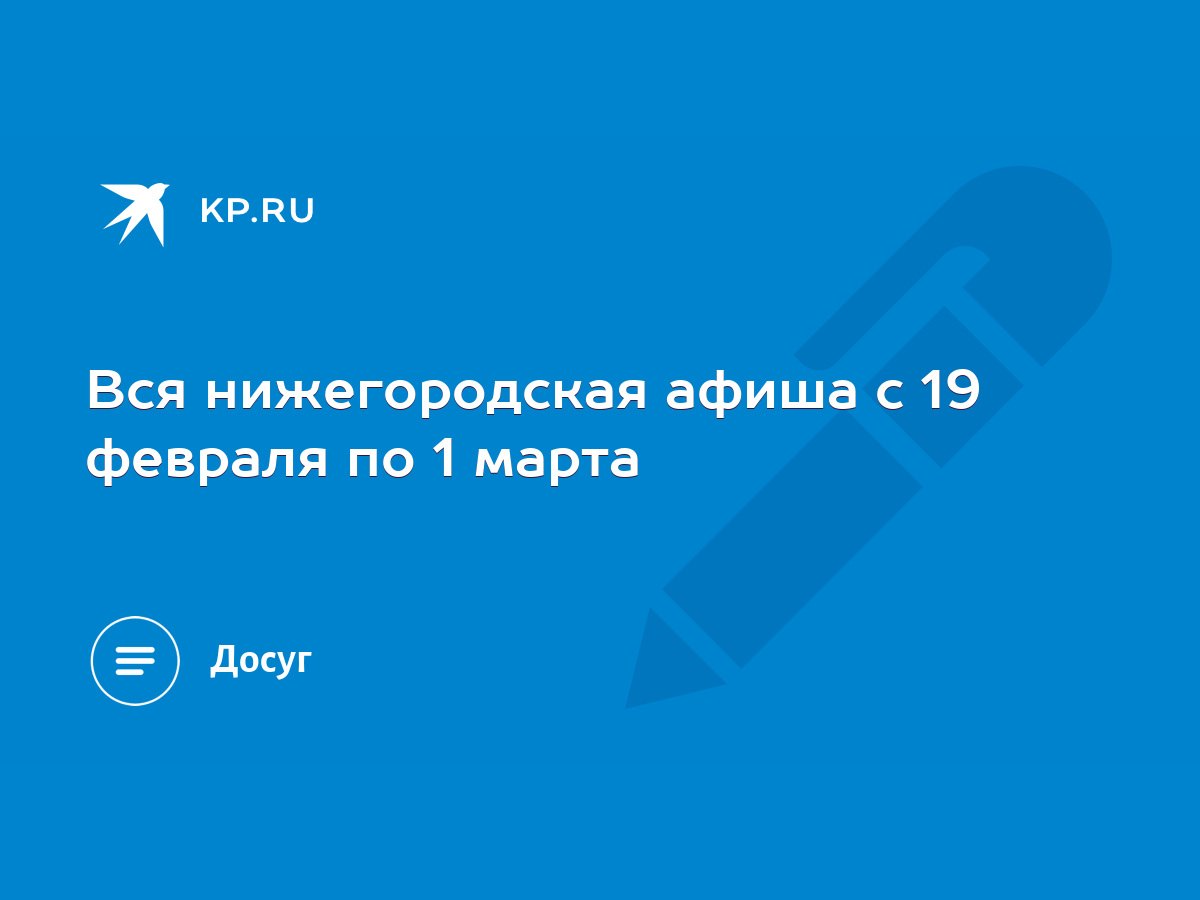 Вся нижегородская афиша с 19 февраля по 1 марта - KP.RU