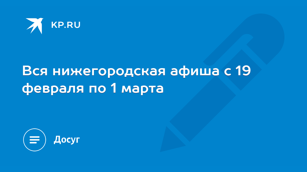 Вся нижегородская афиша с 19 февраля по 1 марта - KP.RU