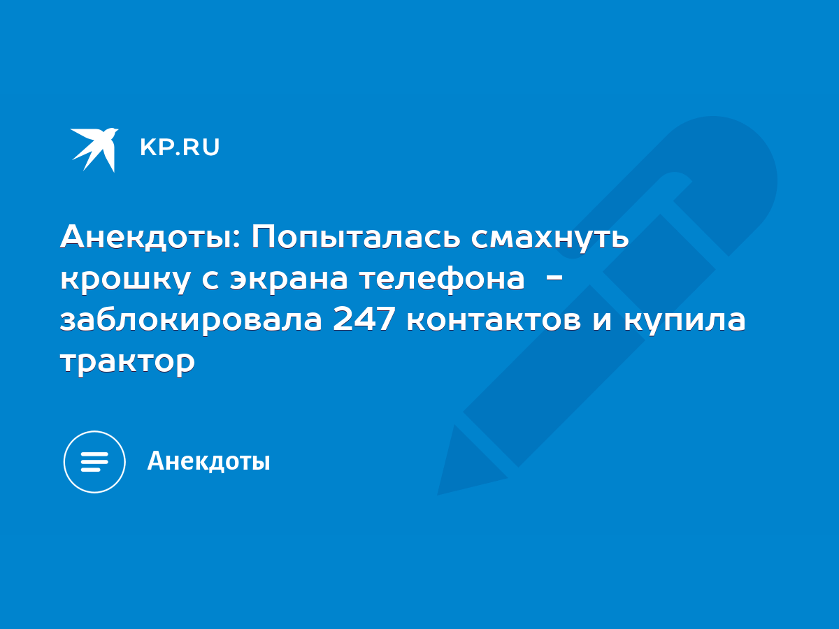 Анекдоты: Попыталась смахнуть крошку с экрана телефона - заблокировала 247  контактов и купила трактор - KP.RU