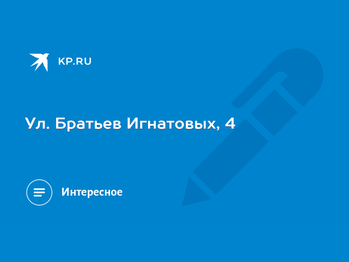 Ул. Братьев Игнатовых, 4 - KP.RU