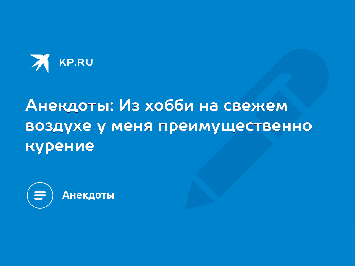 Анекдоты: Из хобби на свежем воздухе у меня преимущественно курение - KP.RU