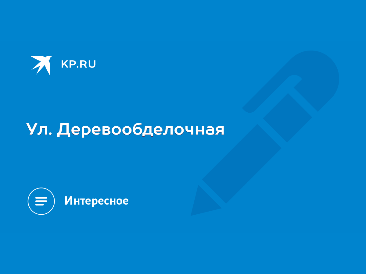 Ул. Деревообделочная - KP.RU