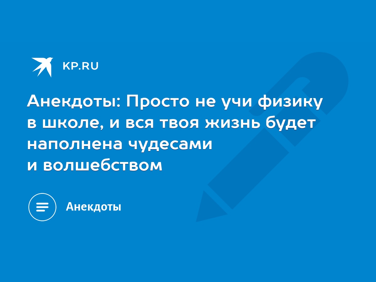 Анекдоты: Просто не учи физику в школе, и вся твоя жизнь будет наполнена  чудесами и волшебством - KP.RU