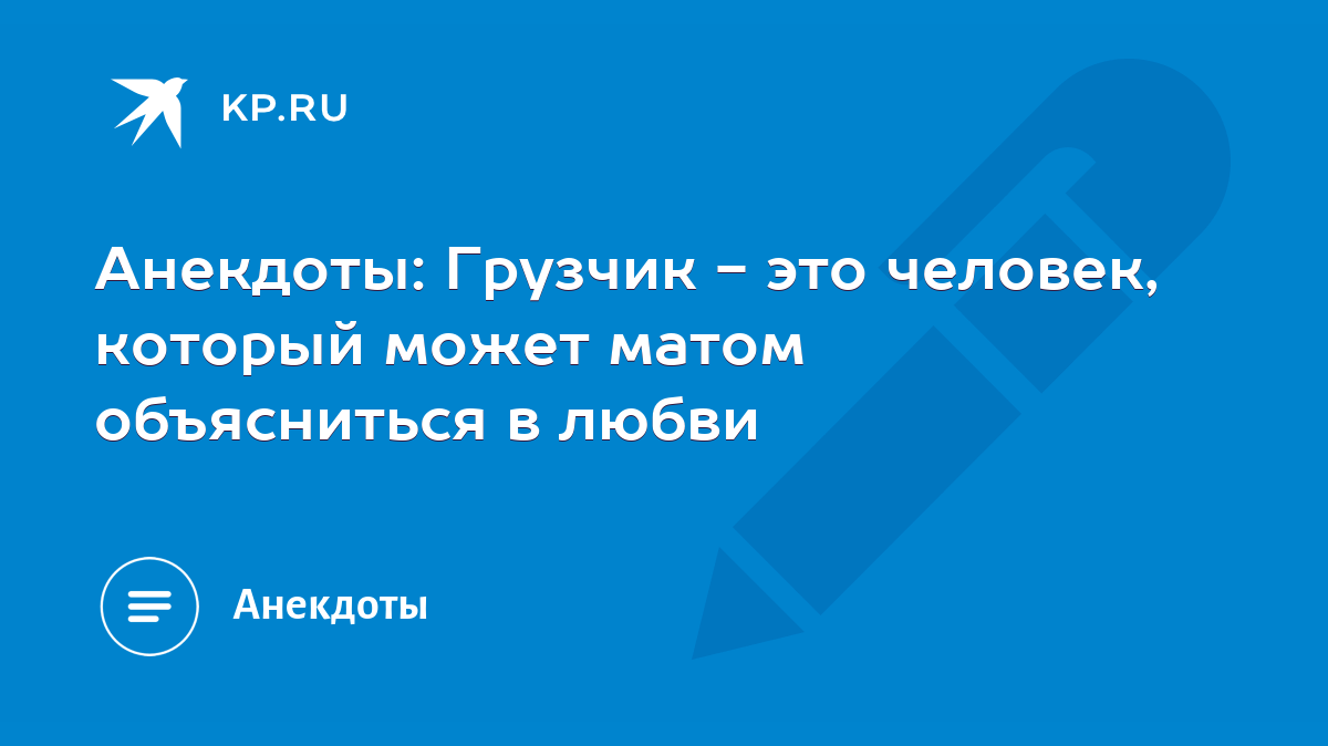 Анекдоты: Грузчик - это человек, который может матом объясниться в любви -  KP.RU