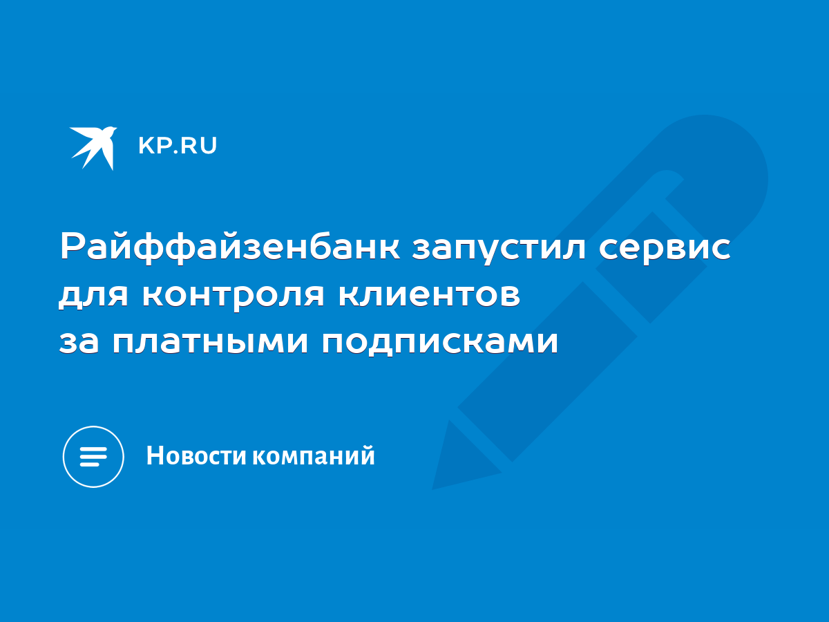 Райффайзенбанк запустил сервис для контроля клиентов за платными подписками  - KP.RU