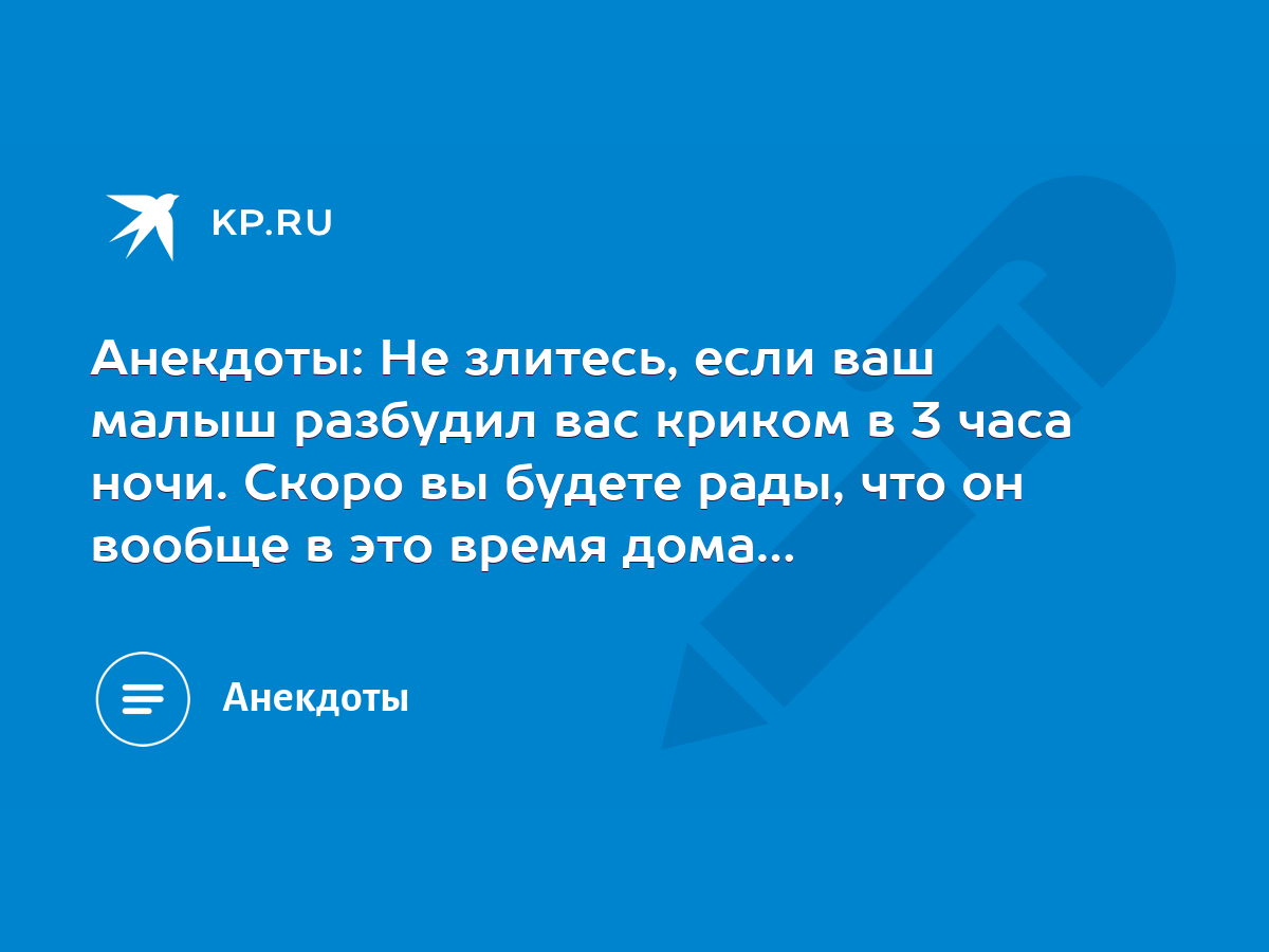 Анекдоты: Не злитесь, если ваш малыш разбудил вас криком в 3 часа ночи.  Скоро вы будете рады, что он вообще в это время дома… - KP.RU