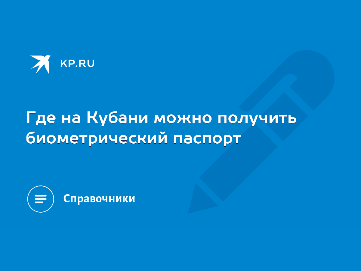 Где на Кубани можно получить биометрический паспорт - KP.RU