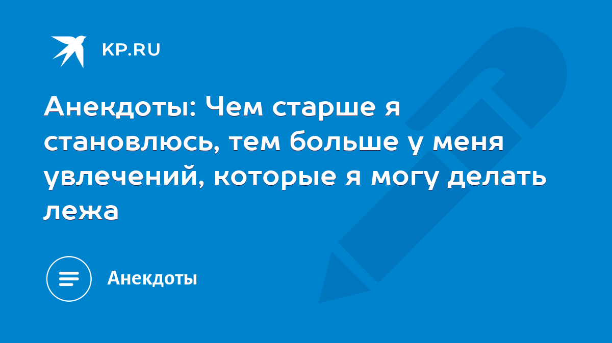 Анекдоты: Чем старше я становлюсь, тем больше у меня увлечений, которые я  могу делать лежа - KP.RU