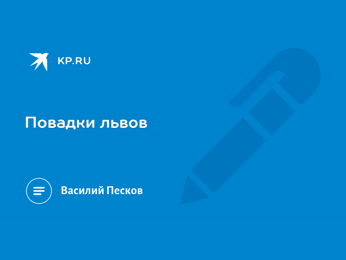 Повадки львов - KP.RU