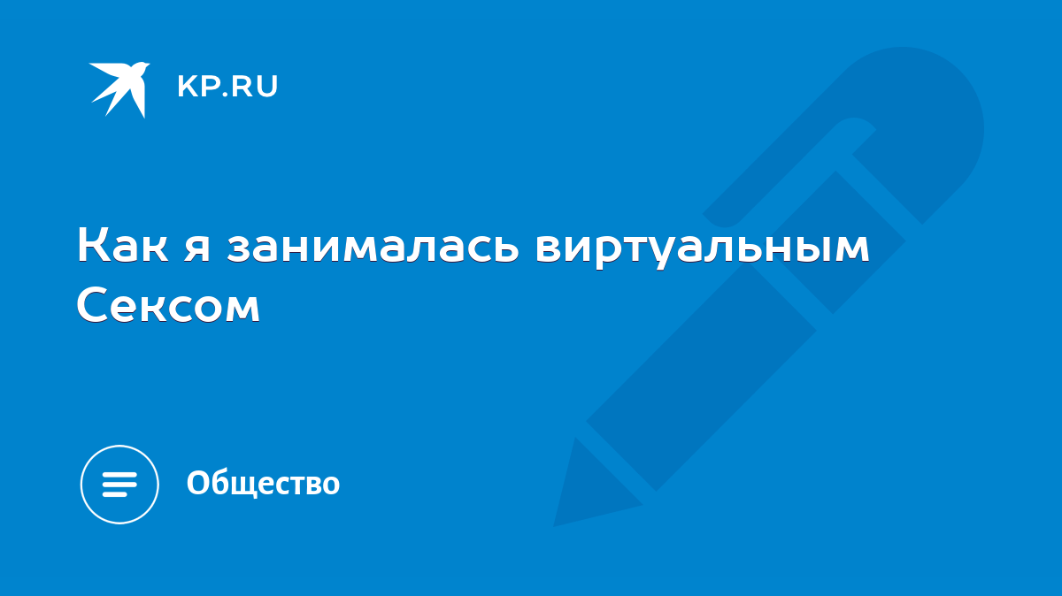 Как я занималась виртуальным Сексом - KP.RU